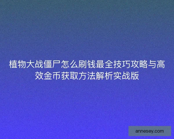 植物大战僵尸怎么刷钱最全技巧攻略与高效金币获取方法解析实战版