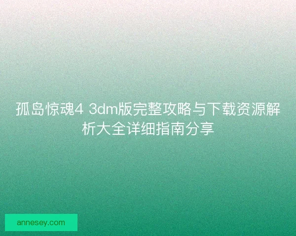 孤岛惊魂4 3dm版完整攻略与下载资源解析大全详细指南分享